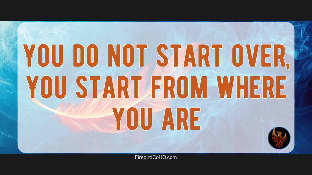 you do not start over you start from where you are